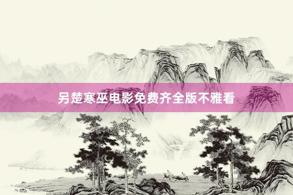 另楚寒巫电影免费齐全版不雅看